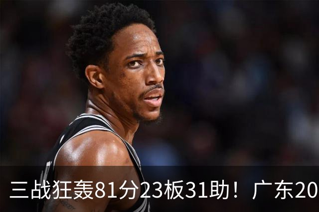 三战狂轰81分23板31助！广东20岁天才后卫疯狂崛起，他能成下一个徐杰吗？