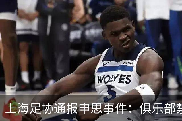 上海足协通报申思事件：俱乐部禁止注册新球员6个月 罚款2万