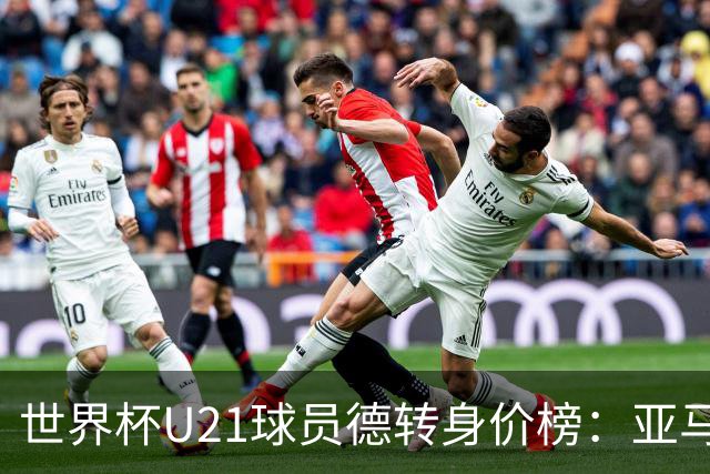 世界杯U21球员德转身价榜：亚马尔2亿欧居首，内维斯、杜埃前三