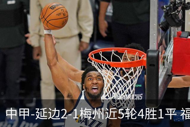 中甲-延边2-1梅州近5轮4胜1平 福布斯高难度破门杨超声头球吊射