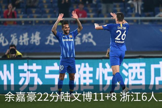 余嘉豪22分陆文博11+8 浙江6人上双大胜四川