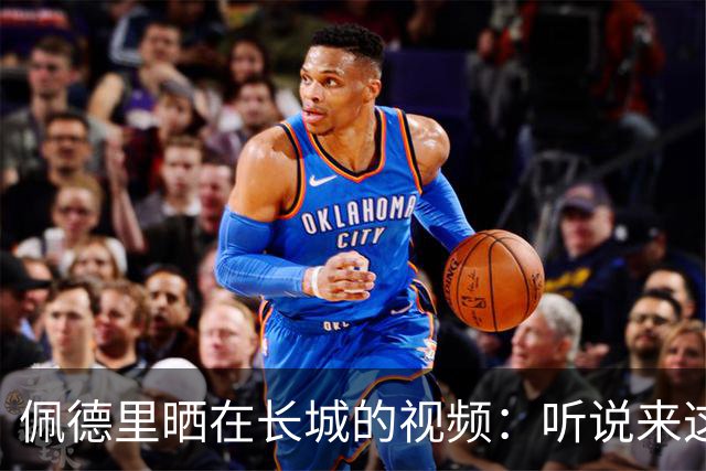 佩德里晒在长城的视频：听说来这才算好汉？ 那现在我是了