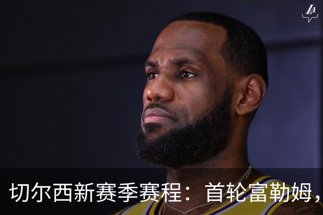 切尔西新赛季赛程：首轮富勒姆，第3轮阿森纳，12月红军蓝月维拉