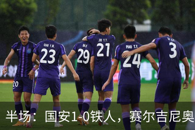 半场：国安1-0铁人，赛尔吉尼奥凌空破门，何宇鹏伤退