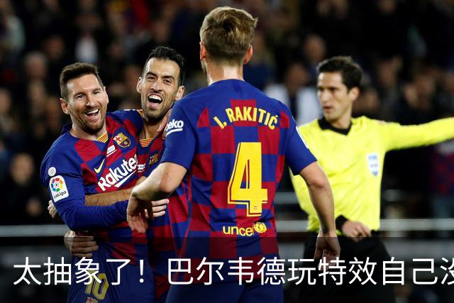 太抽象了！巴尔韦德玩特效自己没绷住，还恶搞了队友