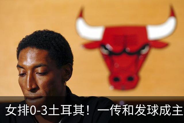 女排0-3土耳其！一传和发球成主因，唐欣低迷成麻烦，多人尽力！