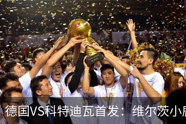 德国VS科特迪瓦首发：维尔茨小鹿配萨内 迪奥曼德出战
