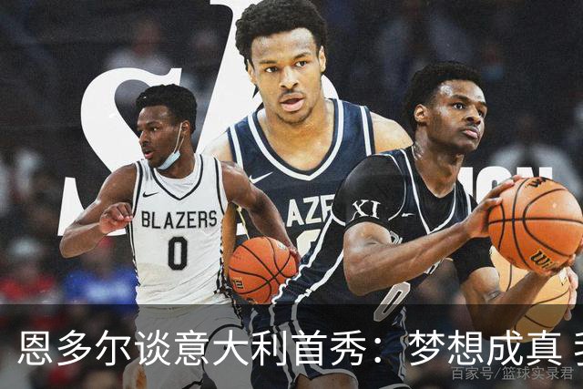 恩多尔谈意大利首秀：梦想成真 我认为巴尔迪尼值得留任