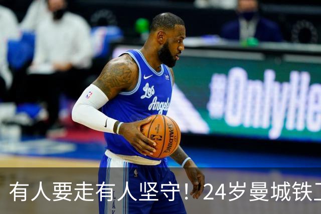 有人要走有人坚守！24岁曼城铁卫续约至2031 今夏曾与皇马传出绯闻
