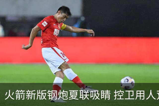 火箭新版钢炮夏联吸睛 控卫用人荒终于有救了？