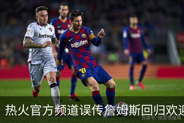 热火官方频道误传詹姆斯回归欢迎视频，迅速删除但已引爆社媒