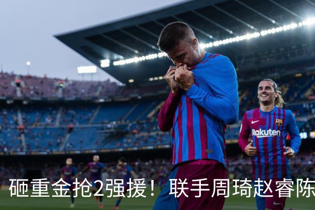 砸重金抢2强援！联手周琦赵睿陈盈骏，李楠率首钢阻止上海连冠？