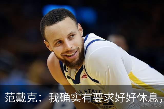 范戴克：我确实有要求好好休息，过去这一年消耗很大