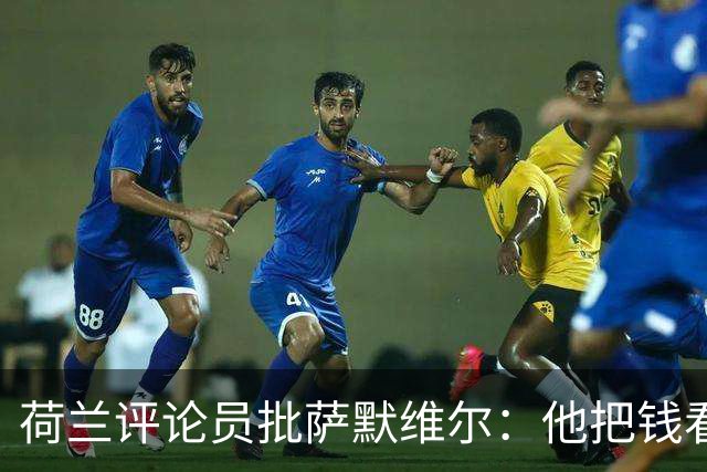 荷兰评论员批萨默维尔：他把钱看得比雄心壮志还重要，赚多少算够？