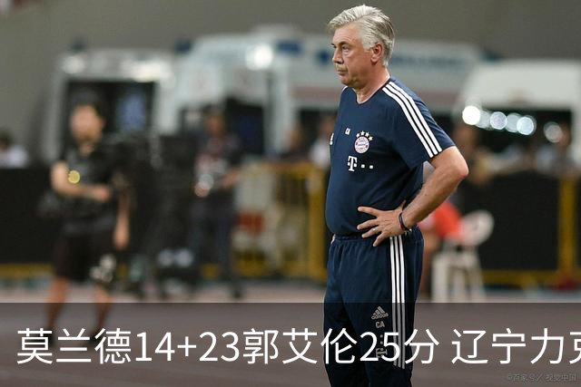莫兰德14+23郭艾伦25分 辽宁力克首钢总分1-0