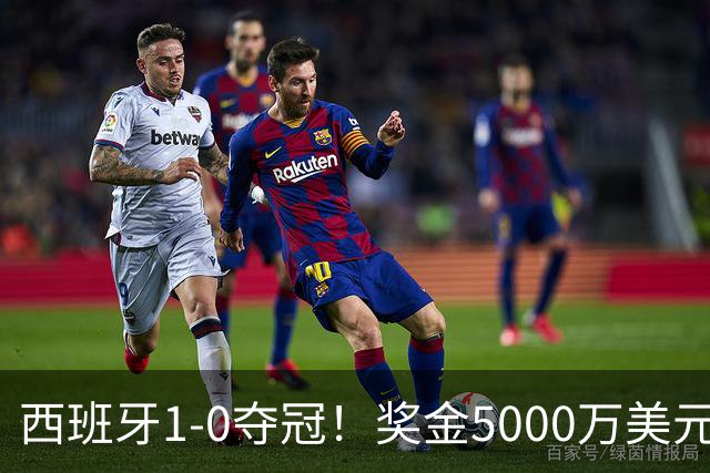 西班牙1-0夺冠！奖金5000万美元，阿根廷120分钟2射门，太难看了