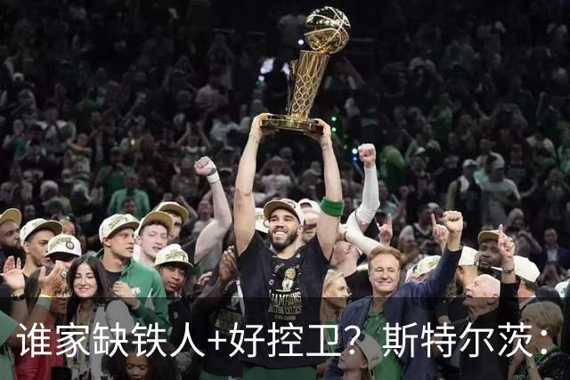 谁家缺铁人+好控卫？斯特尔茨：十足大龄新秀 疯三场场打满全场