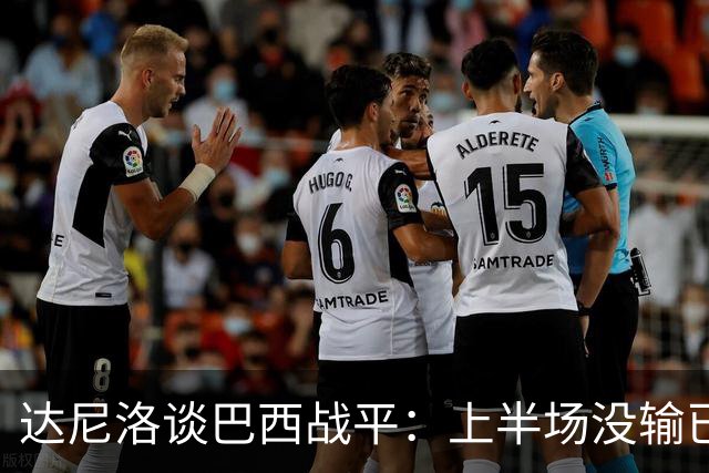 达尼洛谈巴西战平：上半场没输已经很走运了，我们踢得确实差