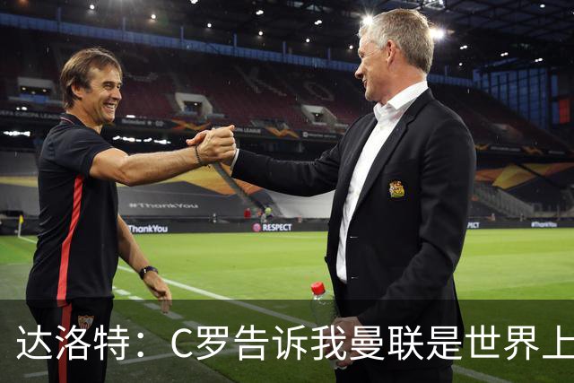 达洛特：C罗告诉我曼联是世界上最好的俱乐部 他总是在尝试新事物