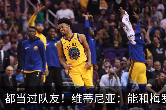 都当过队友！维蒂尼亚：能和梅罗两位历史最佳并肩作战是莫大荣幸