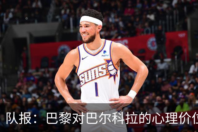 队报：巴黎对巴尔科拉的心理价位是1.5亿欧；仍计划引进费兰