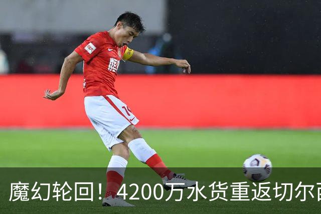 魔幻轮回！4200万水货重返切尔西，绕一圈亏千万，疯狂操作引热议