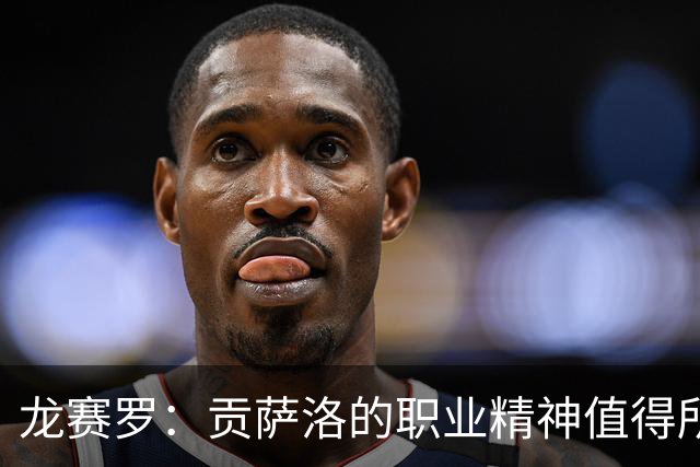 龙赛罗：贡萨洛的职业精神值得所有人称赞，他一直在假期休整加练