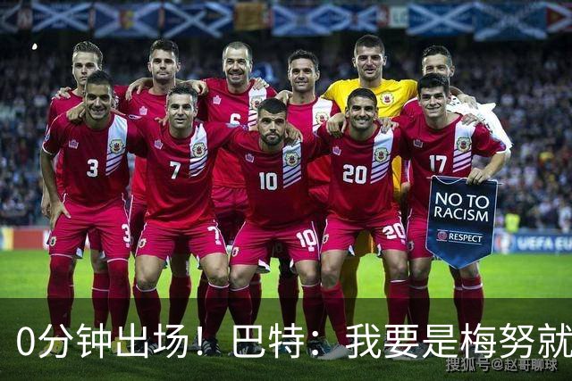 0分钟出场！巴特：我要是梅努就诈伤不踢季军赛，这场毫无意义