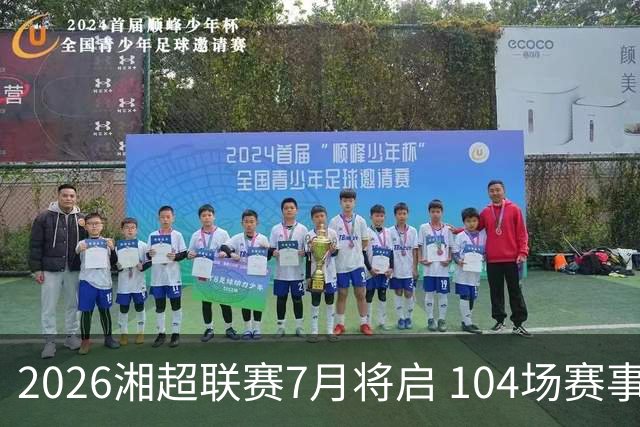 2026湘超联赛7月将启 104场赛事燃动三湘足坛