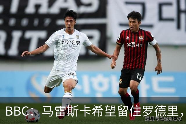 BBC：马雷斯卡希望留住罗德里，在新赛季与安德森形成中场搭档