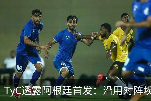 TyC透露阿根廷首发：沿用对阵埃及阵容，小蜘蛛、莫利纳或被调整